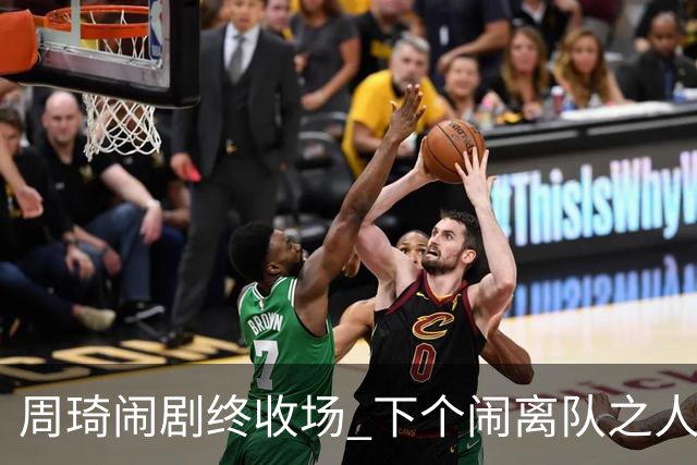 周琦闹剧终收场 下个闹离队之人会受优待吗？