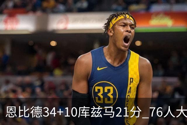 恩比德34+10库兹马21分 76人大胜送奇才五连败